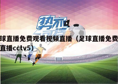 足球直播免费观看视频直播（足球直播免费视频直播cctv5）