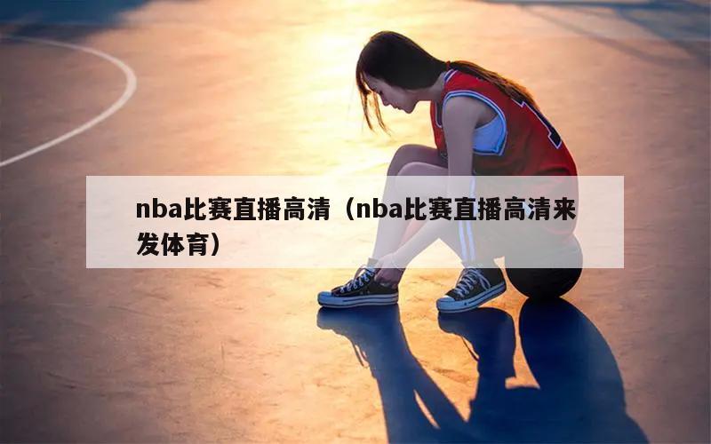 nba比赛直播高清（nba比赛直播高清来发体育）